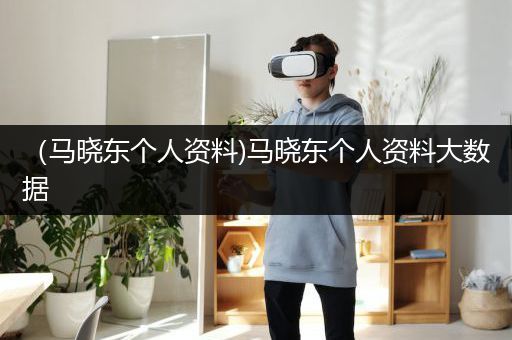 （马晓东个人资料)马晓东个人资料大数据